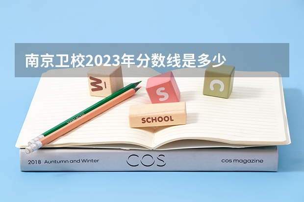 南京卫校2023年分数线是多少