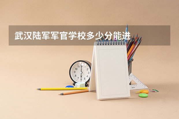 武汉陆军军官学校多少分能进