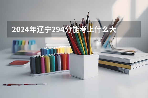 2024年辽宁294分能考上什么大学?