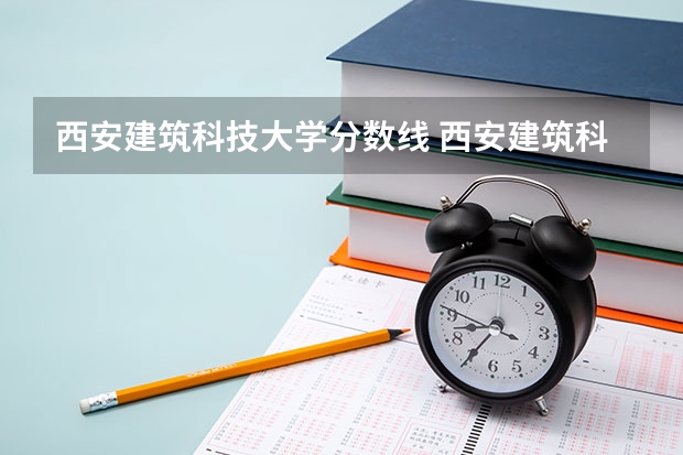 西安建筑科技大学分数线 西安建筑科技大学艺术类录取分数线