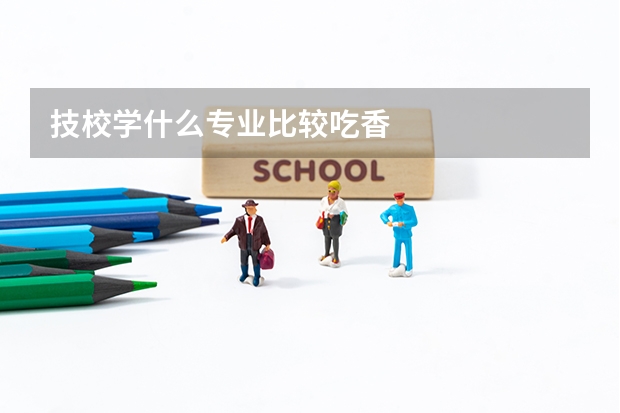 技校学什么专业比较吃香