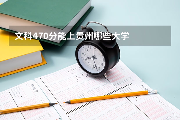 文科470分能上贵州哪些大学