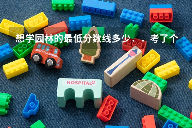 想学园林的最低分数线多少．．考了个三本能有学园林的学校上不？