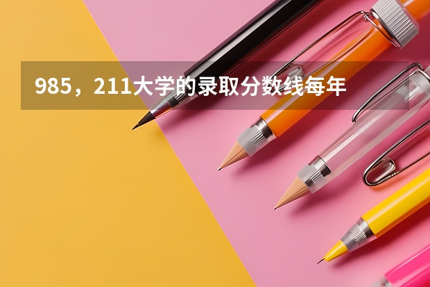 985，211大学的录取分数线每年是多少？