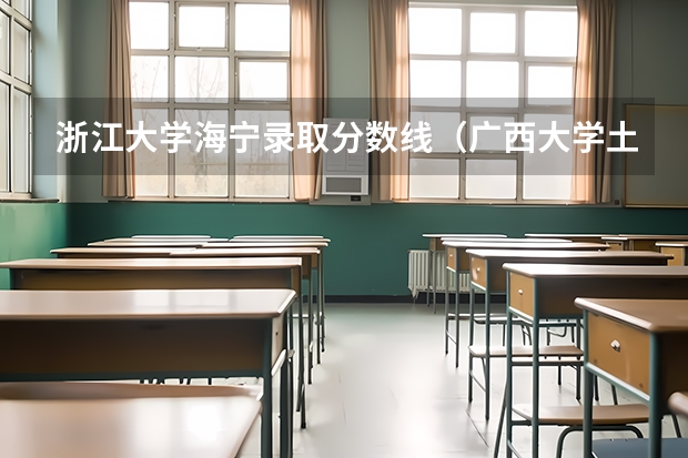 浙江大学海宁录取分数线（广西大学土木工程分数线）