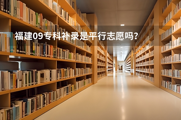 福建09专科补录是平行志愿吗？