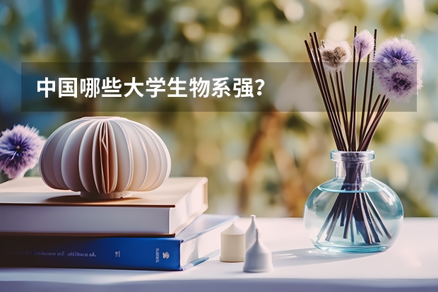 中国哪些大学生物系强？