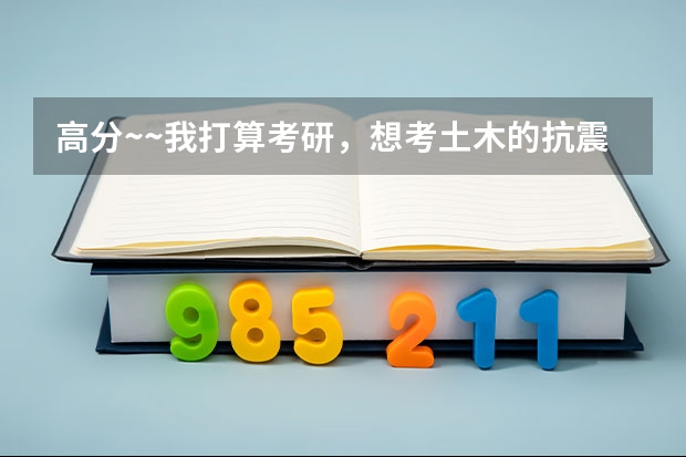 高分~~我打算考研，想考土木的抗震方向，不知哪些学校抗震比较好