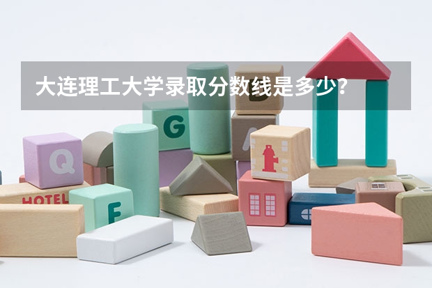 大连理工大学录取分数线是多少？