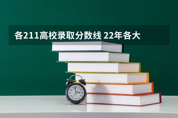 各211高校录取分数线 22年各大高校录取分数线