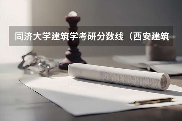 同济大学建筑学考研分数线（西安建筑科技大学分数线）