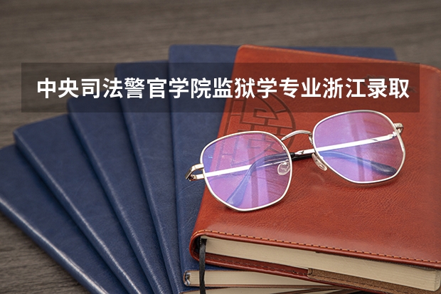 中央司法警官学院监狱学专业浙江录取分数线是多少分谢谢