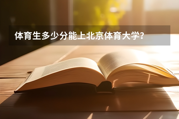 体育生多少分能上北京体育大学？
