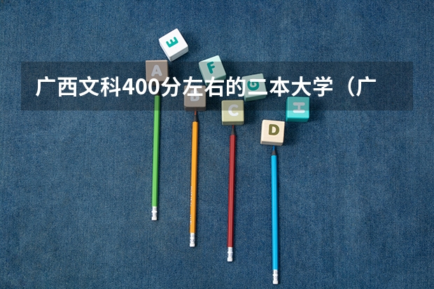 广西文科400分左右的二本大学（广西最低分的二本大学）