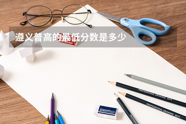 遵义普高的最低分数是多少
