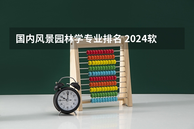 国内风景园林学专业排名 2024软科中国大学专业排名出炉！国内第一的建筑学、城乡规划、风景园林花落谁家？