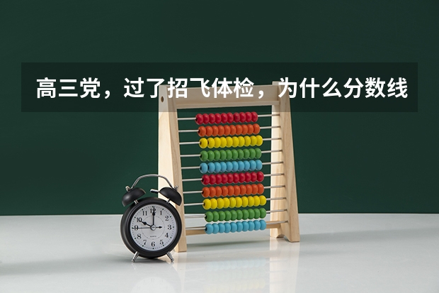 高三党，过了招飞体检，为什么分数线这么低