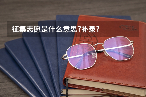 征集志愿是什么意思?补录?