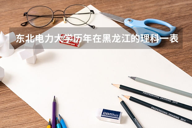 东北电力大学历年在黑龙江的理科一表二表录取分数线？？ 哪5所大学“国家电网”最看好，毕业生很抢手，考上就是铁饭碗？