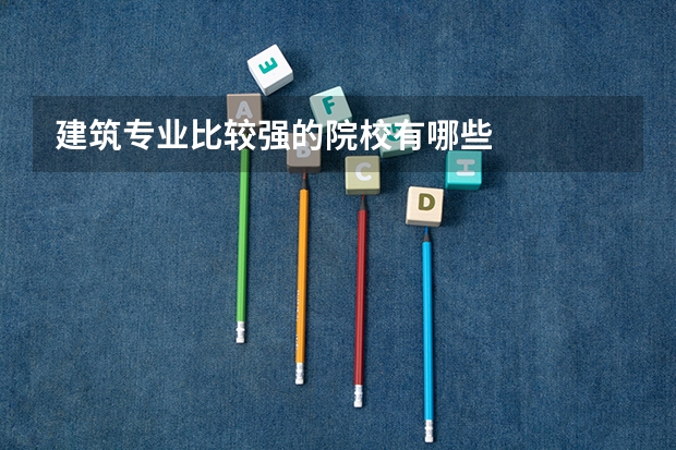 建筑专业比较强的院校有哪些