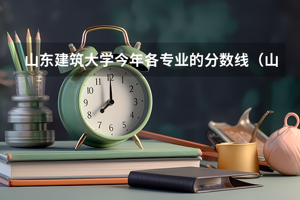 山东建筑大学今年各专业的分数线（山东建筑大学的研究生录取分数线）