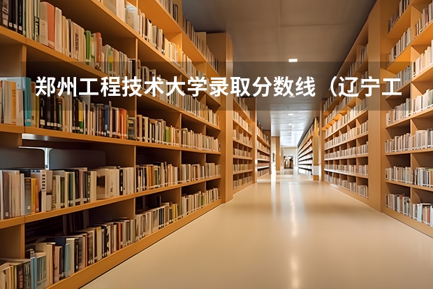 郑州工程技术大学录取分数线（辽宁工程技术大学分数线）