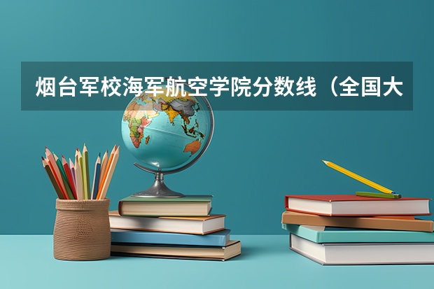烟台军校海军航空学院分数线（全国大专士官学校排名榜中国士官学校排名与分数线）