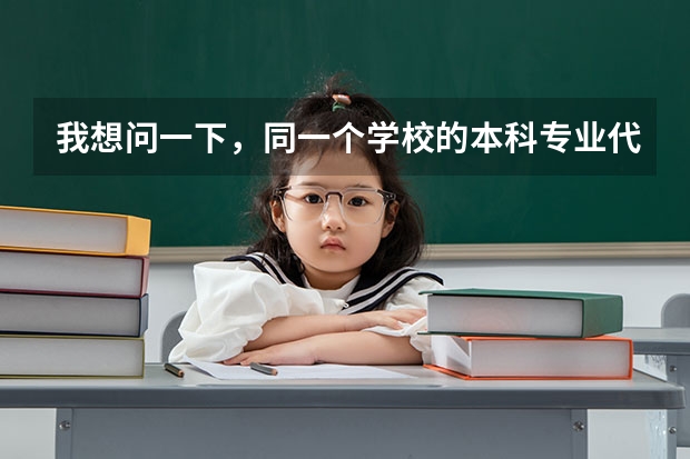 我想问一下，同一个学校的本科专业代码和专科专业代码一样吗？同一个