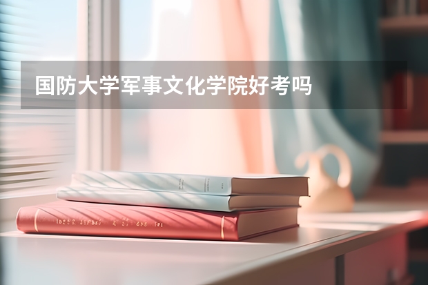 国防大学军事文化学院好考吗