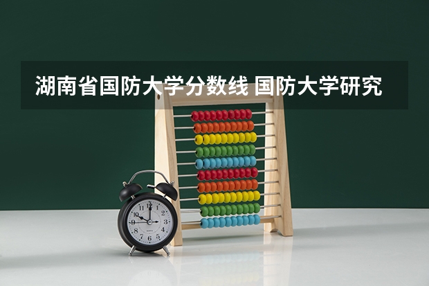 湖南省国防大学分数线 国防大学研究生分数线