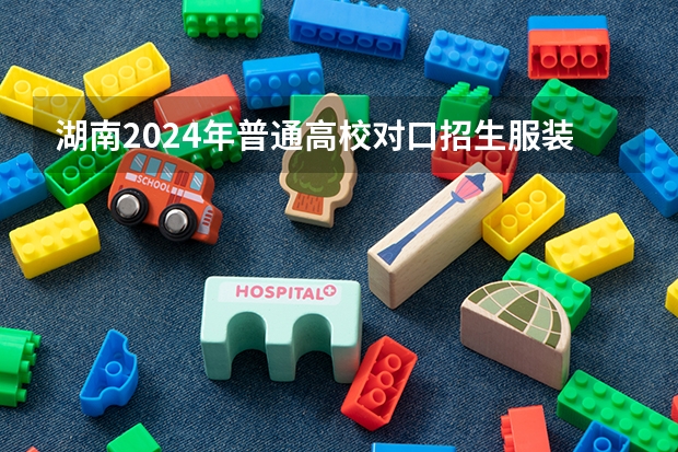 湖南2024年普通高校对口招生服装类专业省统考温馨提示