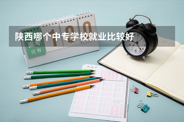 陕西哪个中专学校就业比较好