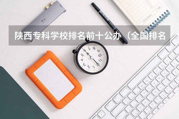 陕西专科学校排名前十公办（全国排名前十的专科高职院校）