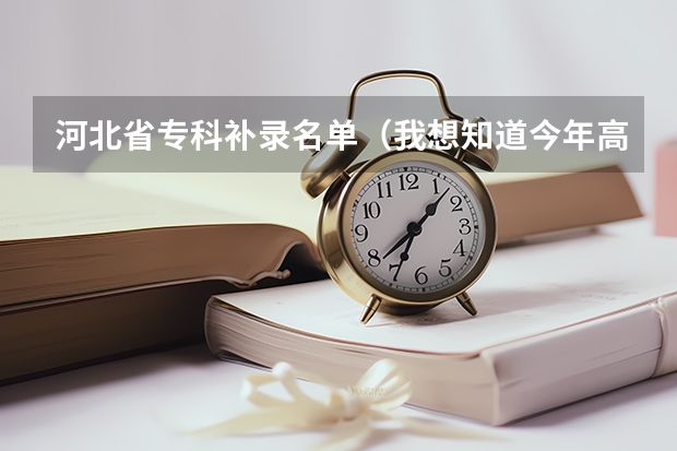 河北省专科补录名单（我想知道今年高考第三批专科参加补录的学校名单,急.）