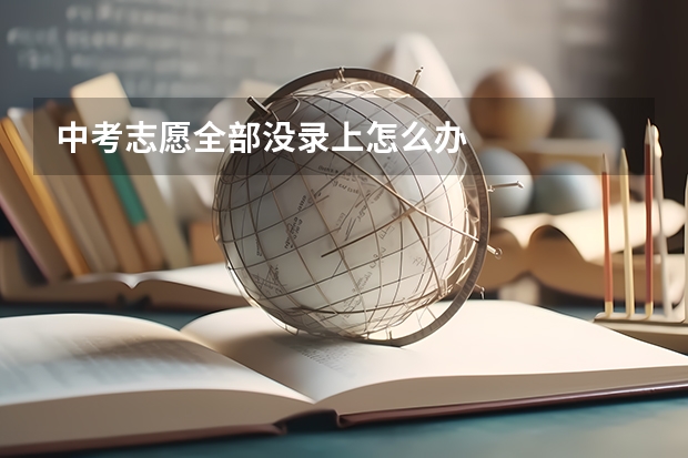 中考志愿全部没录上怎么办