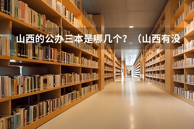 山西的公办三本是哪几个？（山西有没有公办的三本？）