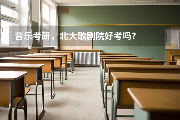 音乐考研,北大歌剧院好考吗?