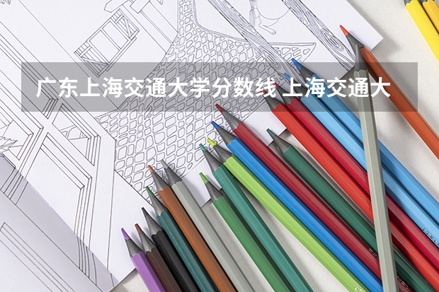广东上海交通大学分数线 上海交通大学密歇根学院录取分数线广东