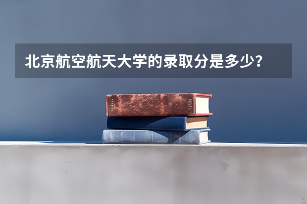 北京航空航天大学的录取分是多少？