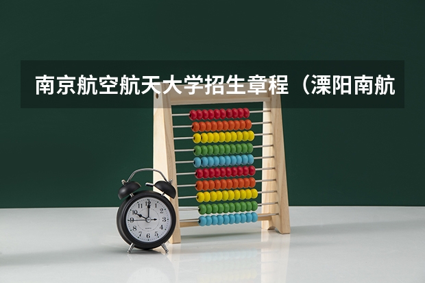南京航空航天大学招生章程（溧阳南航天目湖校区是几本？）