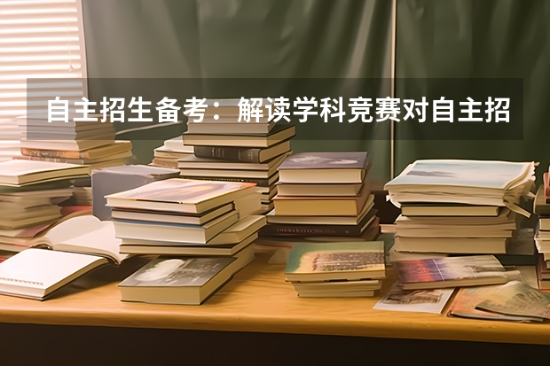 自主招生备考：解读学科竞赛对自主招生/高考有哪些作用？