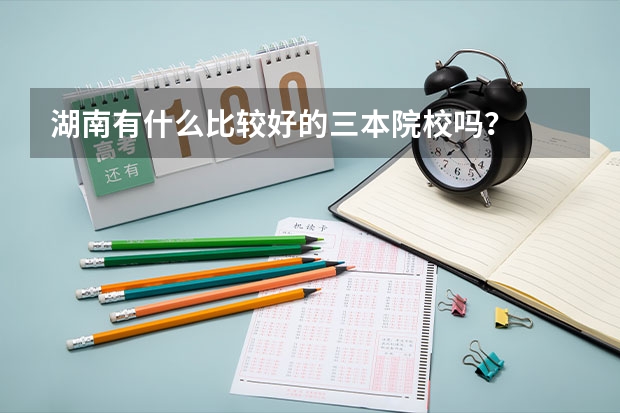 湖南有什么比较好的三本院校吗？