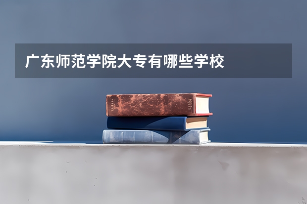 广东师范学院大专有哪些学校