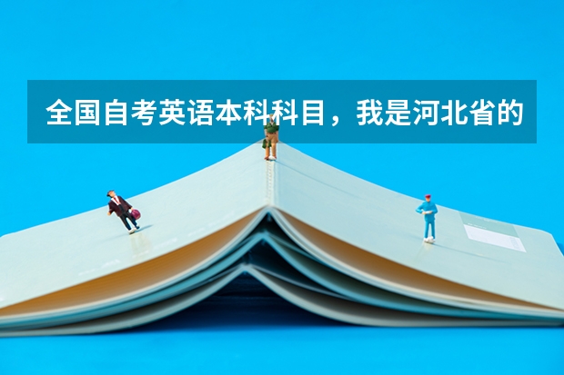 全国自考英语本科科目，我是河北省的自考分省考和全国吗？我大专毕业学的计算机专业，