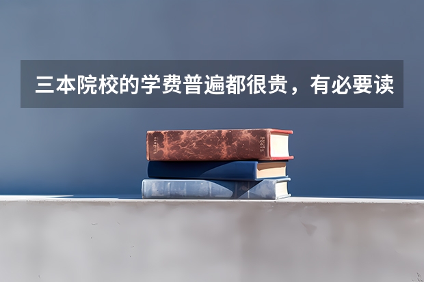 三本院校的学费普遍都很贵,有必要读三本吗?