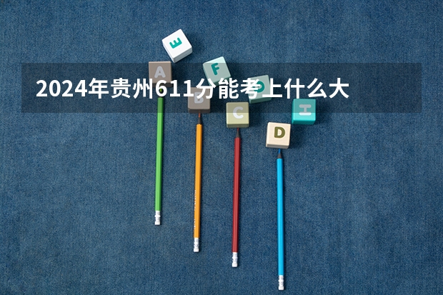 2024年贵州611分能考上什么大学？