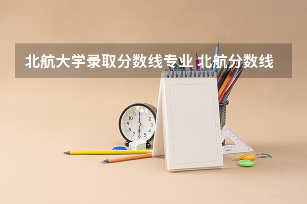 北航大学录取分数线专业 北航分数线