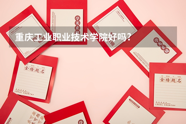 重庆工业职业技术学院好吗?