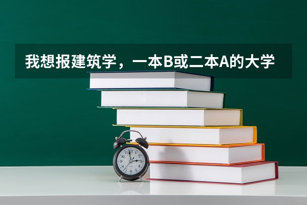 我想报建筑学，一本B或二本A的大学都行，排名是多少