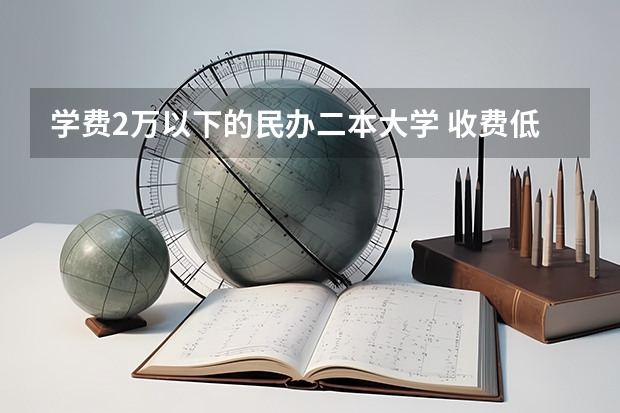 学费2万以下的民办二本大学 收费低的民办二本大学